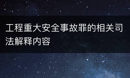 工程重大安全事故罪的相关司法解释内容
