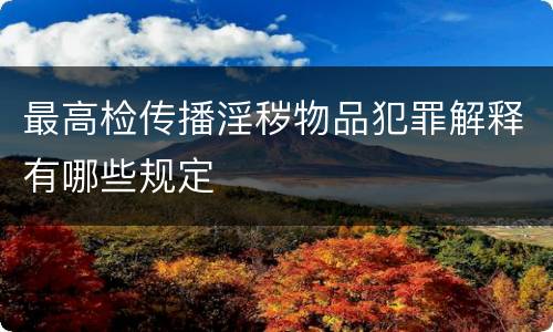 最高检传播淫秽物品犯罪解释有哪些规定