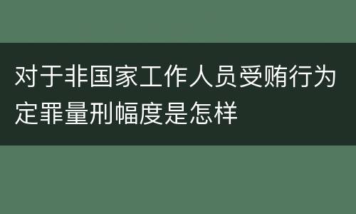 对于非国家工作人员受贿行为定罪量刑幅度是怎样
