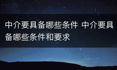 中介要具备哪些条件 中介要具备哪些条件和要求
