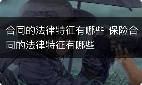 合同的法律特征有哪些 保险合同的法律特征有哪些