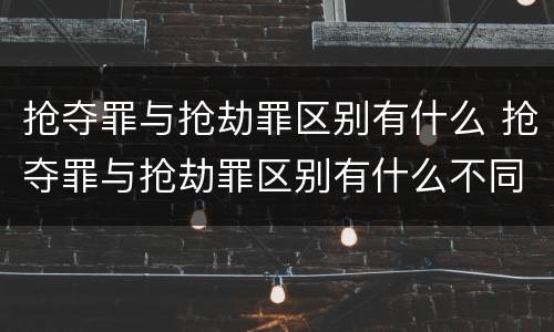 抢夺罪与抢劫罪区别有什么 抢夺罪与抢劫罪区别有什么不同