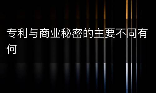 专利与商业秘密的主要不同有何