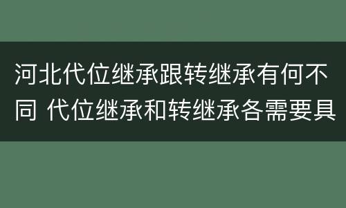 河北代位继承跟转继承有何不同 代位继承和转继承各需要具备哪些条件?二者如何区别?
