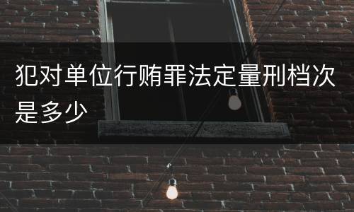 犯对单位行贿罪法定量刑档次是多少