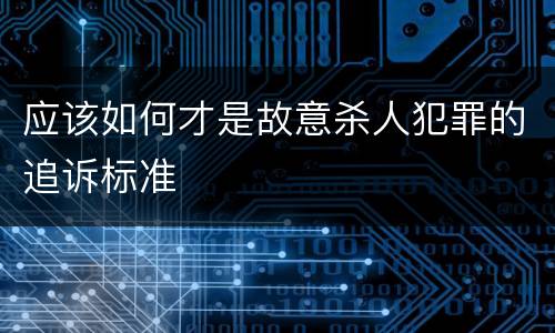 应该如何才是故意杀人犯罪的追诉标准