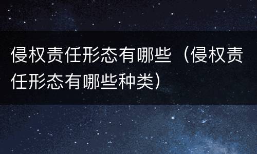 侵权责任形态有哪些（侵权责任形态有哪些种类）
