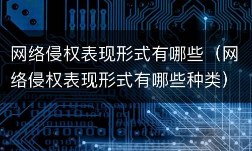 网络侵权表现形式有哪些（网络侵权表现形式有哪些种类）