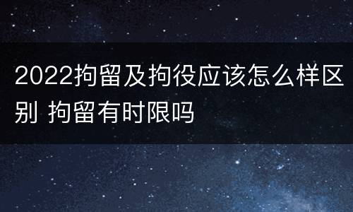 2022拘留及拘役应该怎么样区别 拘留有时限吗