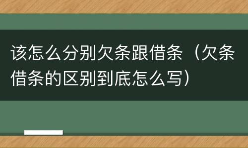 该怎么分别欠条跟借条（欠条借条的区别到底怎么写）