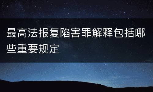最高法报复陷害罪解释包括哪些重要规定