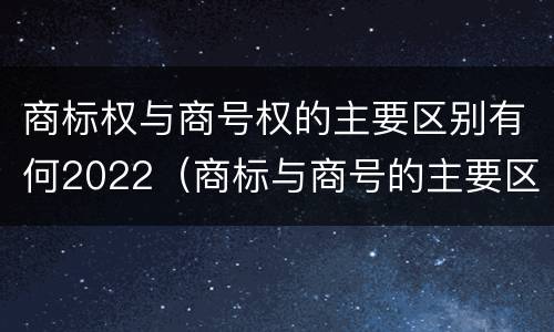 商标权与商号权的主要区别有何2022（商标与商号的主要区别表现）