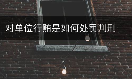 对单位行贿是如何处罚判刑