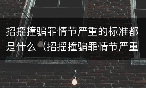 招摇撞骗罪情节严重的标准都是什么（招摇撞骗罪情节严重的标准都是什么意思）