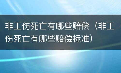 非工伤死亡有哪些赔偿（非工伤死亡有哪些赔偿标准）