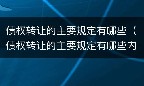 债权转让的主要规定有哪些（债权转让的主要规定有哪些内容）
