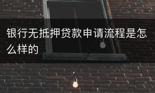 银行无抵押贷款申请流程是怎么样的