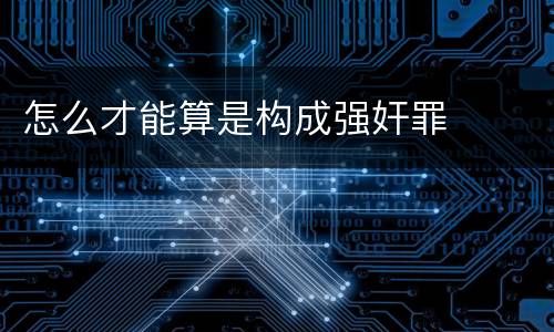 怎么才能算是构成强奸罪