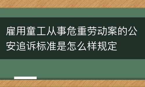 雇用童工从事危重劳动案的公安追诉标准是怎么样规定