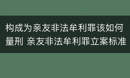 构成为亲友非法牟利罪该如何量刑 亲友非法牟利罪立案标准