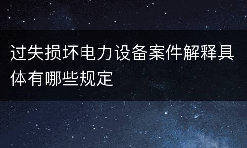 过失损坏电力设备案件解释具体有哪些规定