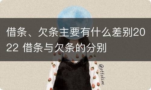 借条、欠条主要有什么差别2022 借条与欠条的分别