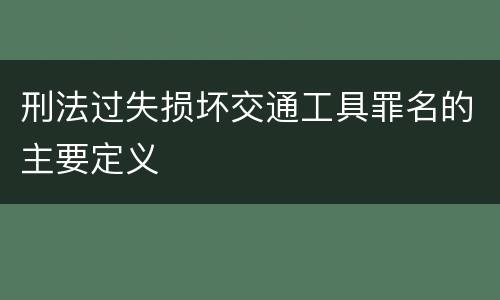 刑法过失损坏交通工具罪名的主要定义