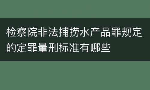 检察院非法捕捞水产品罪规定的定罪量刑标准有哪些