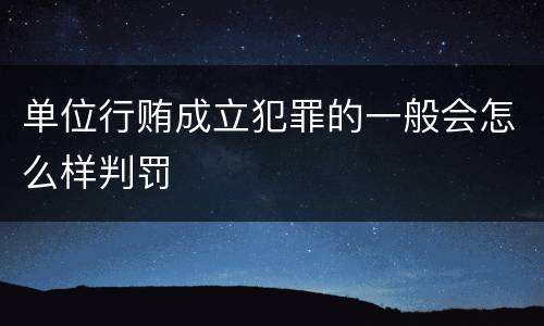 单位行贿成立犯罪的一般会怎么样判罚