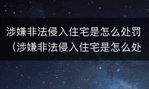 涉嫌非法侵入住宅是怎么处罚（涉嫌非法侵入住宅是怎么处罚的）