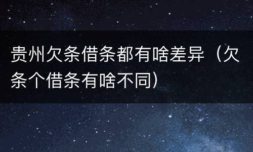 贵州欠条借条都有啥差异（欠条个借条有啥不同）