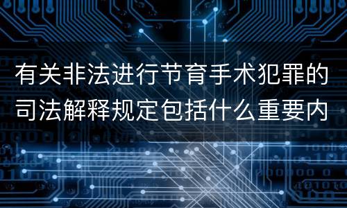 有关非法进行节育手术犯罪的司法解释规定包括什么重要内容