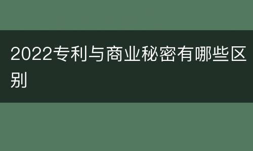 2022专利与商业秘密有哪些区别