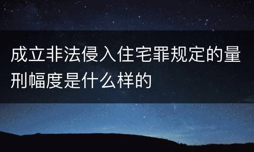成立非法侵入住宅罪规定的量刑幅度是什么样的