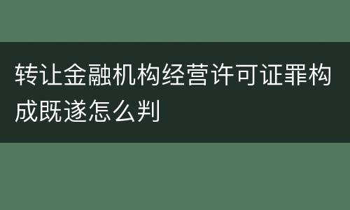 转让金融机构经营许可证罪构成既遂怎么判