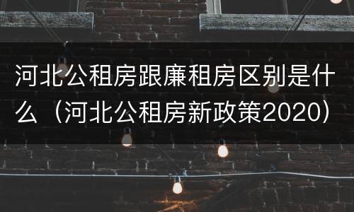 河北公租房跟廉租房区别是什么（河北公租房新政策2020）