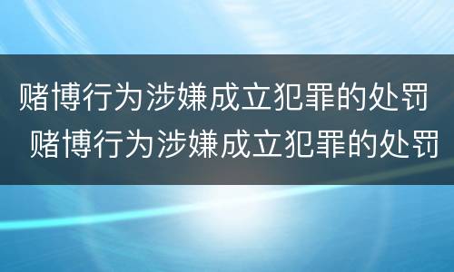 赌博行为涉嫌成立犯罪的处罚 赌博行为涉嫌成立犯罪的处罚规定