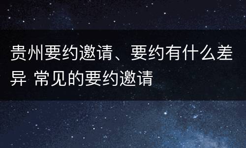 贵州要约邀请、要约有什么差异 常见的要约邀请