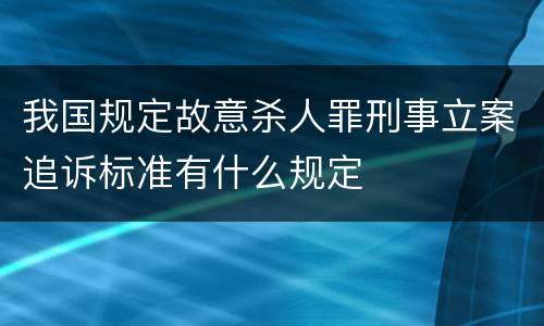 我国规定故意杀人罪刑事立案追诉标准有什么规定