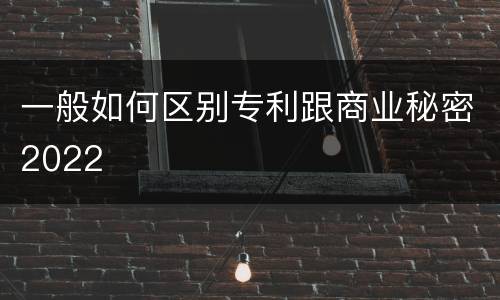一般如何区别专利跟商业秘密2022