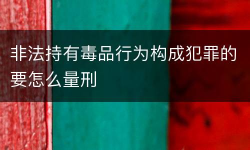 非法持有毒品行为构成犯罪的要怎么量刑