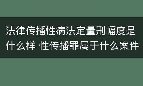 法律传播性病法定量刑幅度是什么样 性传播罪属于什么案件