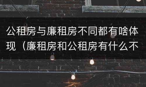 公租房与廉租房不同都有啥体现（廉租房和公租房有什么不同）