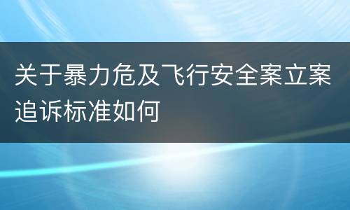 关于暴力危及飞行安全案立案追诉标准如何