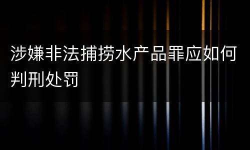 涉嫌非法捕捞水产品罪应如何判刑处罚