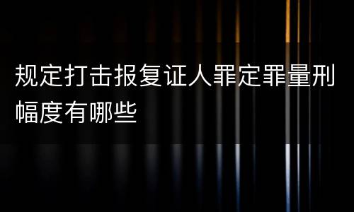 规定打击报复证人罪定罪量刑幅度有哪些