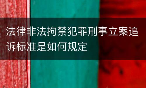 法律非法拘禁犯罪刑事立案追诉标准是如何规定