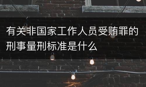 有关非国家工作人员受贿罪的刑事量刑标准是什么