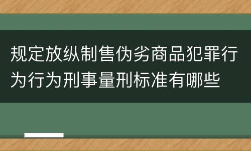 规定放纵制售伪劣商品犯罪行为行为刑事量刑标准有哪些