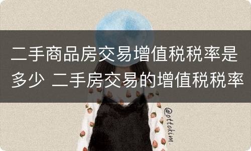 二手商品房交易增值税税率是多少 二手房交易的增值税税率是多少